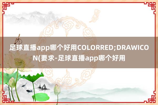 足球直播app哪个好用COLORRED;DRAWICON(要求-足球直播app哪个好用