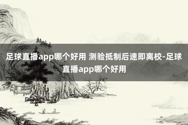 足球直播app哪个好用 测验抵制后速即离校-足球直播app哪个好用