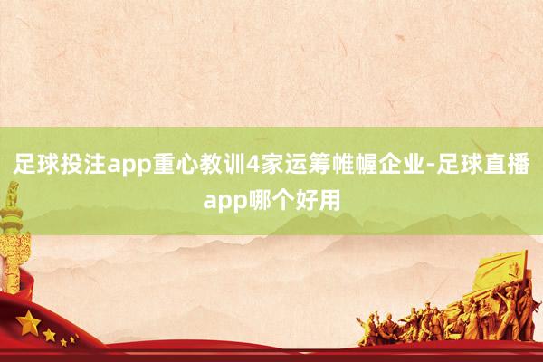 足球投注app重心教训4家运筹帷幄企业-足球直播app哪个好用