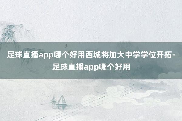 足球直播app哪个好用西城将加大中学学位开拓-足球直播app哪个好用