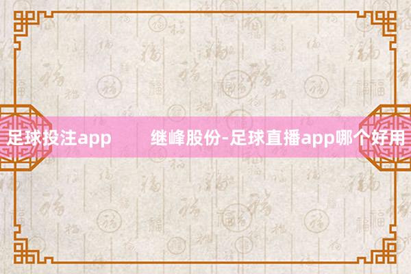 足球投注app        继峰股份-足球直播app哪个好用