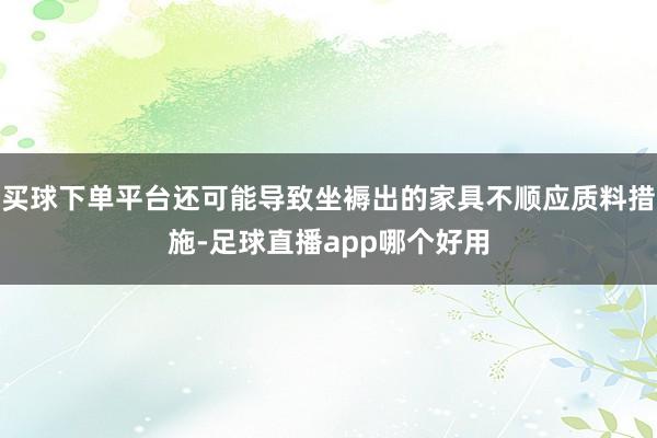 买球下单平台还可能导致坐褥出的家具不顺应质料措施-足球直播app哪个好用