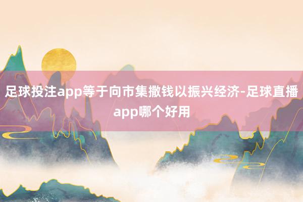 足球投注app等于向市集撒钱以振兴经济-足球直播app哪个好用