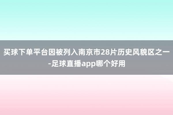 买球下单平台因被列入南京市28片历史风貌区之一-足球直播app哪个好用