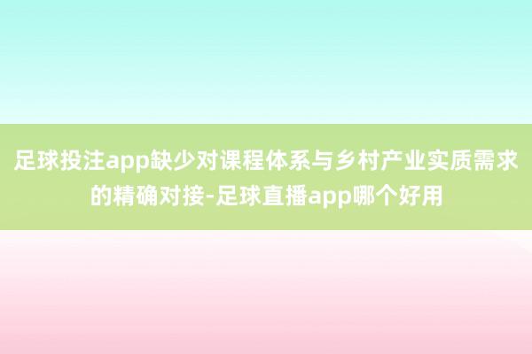 足球投注app缺少对课程体系与乡村产业实质需求的精确对接-足球直播app哪个好用