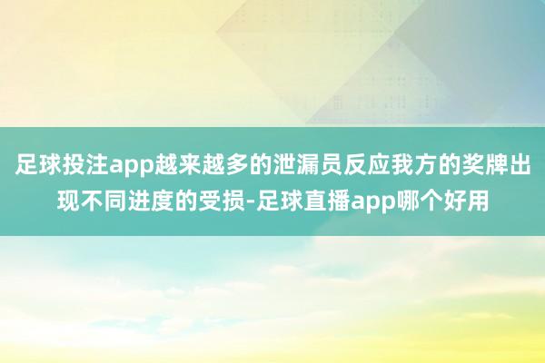 足球投注app越来越多的泄漏员反应我方的奖牌出现不同进度的受损-足球直播app哪个好用