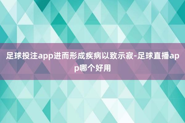 足球投注app进而形成疾病以致示寂-足球直播app哪个好用