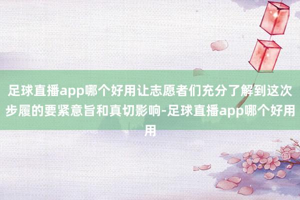 足球直播app哪个好用让志愿者们充分了解到这次步履的要紧意旨和真切影响-足球直播app哪个好用