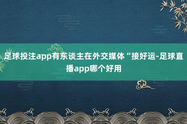 足球投注app有东谈主在外交媒体“接好运-足球直播app哪个好用