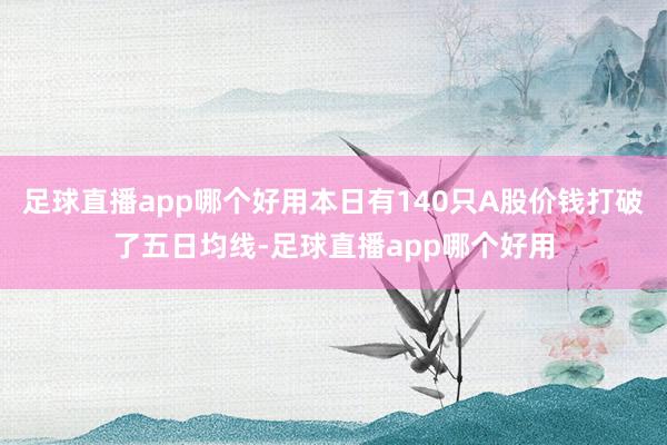 足球直播app哪个好用本日有140只A股价钱打破了五日均线-足球直播app哪个好用