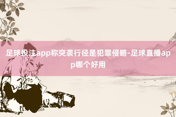 足球投注app称突袭行径是犯罪侵略-足球直播app哪个好用