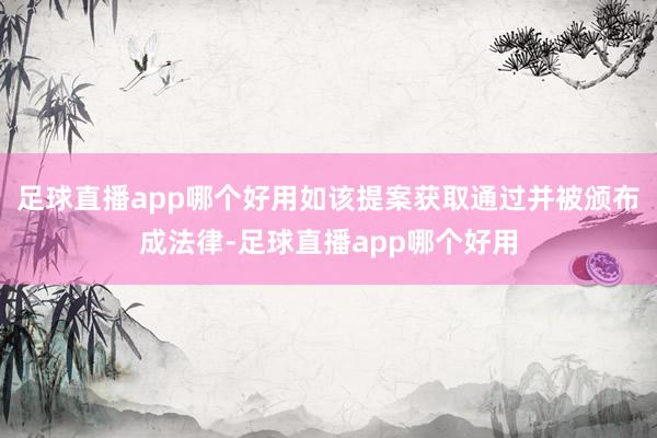 足球直播app哪个好用如该提案获取通过并被颁布成法律-足球直播app哪个好用