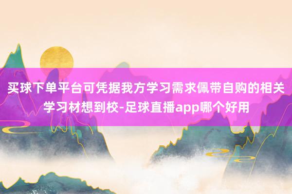 买球下单平台可凭据我方学习需求佩带自购的相关学习材想到校-足球直播app哪个好用