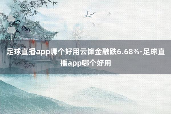 足球直播app哪个好用云锋金融跌6.68%-足球直播app哪个好用