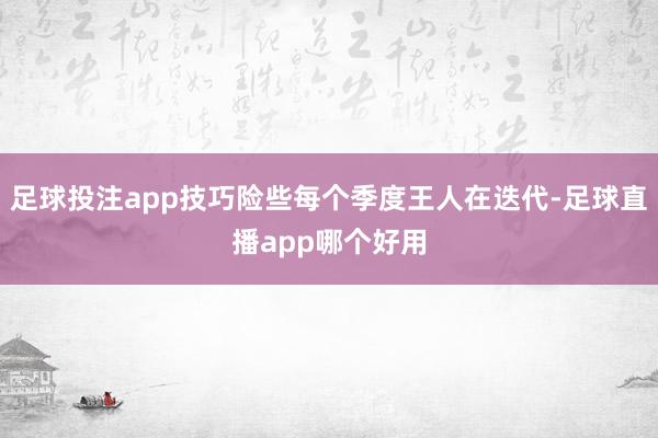 足球投注app技巧险些每个季度王人在迭代-足球直播app哪个好用
