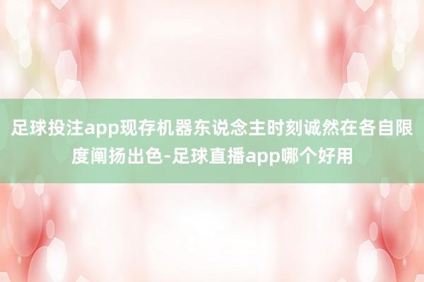 足球投注app现存机器东说念主时刻诚然在各自限度阐扬出色-足球直播app哪个好用