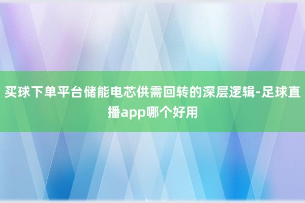 买球下单平台储能电芯供需回转的深层逻辑-足球直播app哪个好用