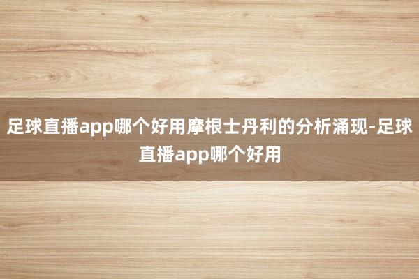 足球直播app哪个好用摩根士丹利的分析涌现-足球直播app哪个好用