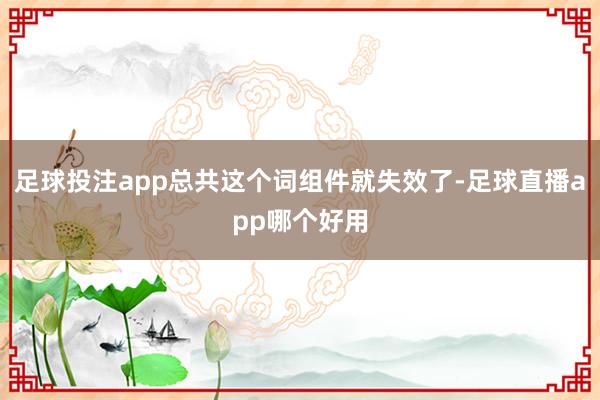 足球投注app总共这个词组件就失效了-足球直播app哪个好用