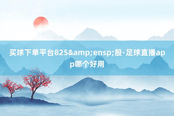 买球下单平台825&ensp;股-足球直播app哪个好用