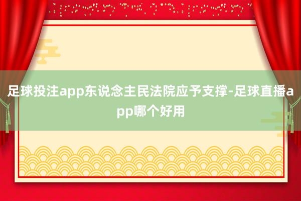 足球投注app东说念主民法院应予支撑-足球直播app哪个好用