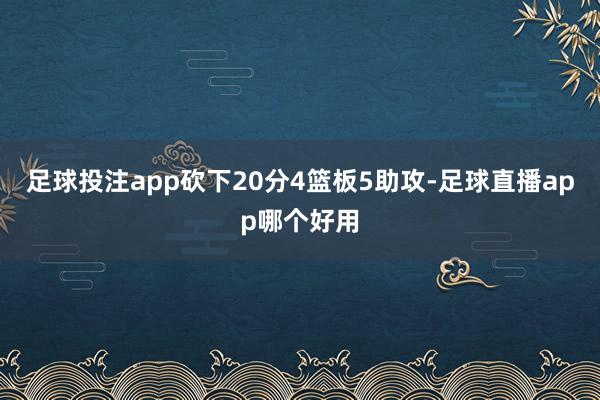 足球投注app砍下20分4篮板5助攻-足球直播app哪个好用