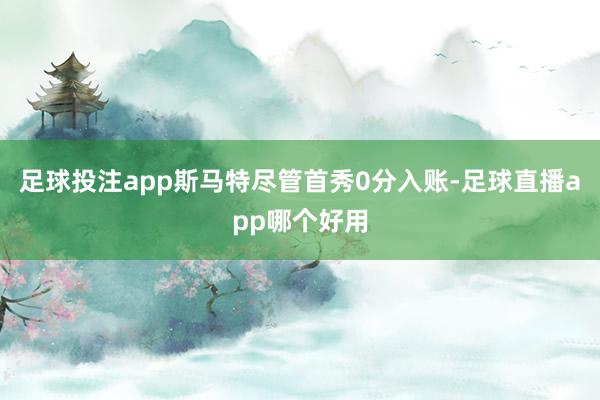 足球投注app斯马特尽管首秀0分入账-足球直播app哪个好用