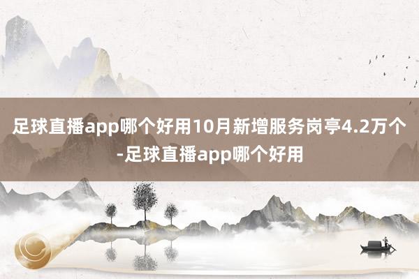 足球直播app哪个好用10月新增服务岗亭4.2万个-足球直播app哪个好用