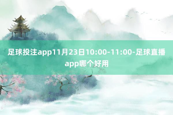 足球投注app11月23日10:00-11:00-足球直播app哪个好用