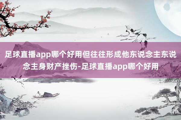 足球直播app哪个好用但往往形成他东说念主东说念主身财产挫伤-足球直播app哪个好用