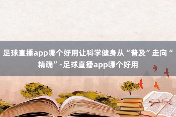 足球直播app哪个好用让科学健身从“普及”走向“精确”-足球直播app哪个好用