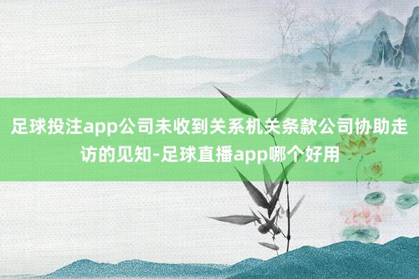 足球投注app公司未收到关系机关条款公司协助走访的见知-足球直播app哪个好用