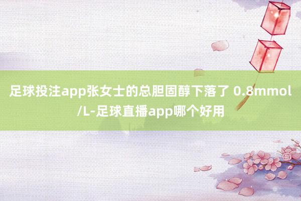 足球投注app张女士的总胆固醇下落了 0.8mmol/L-足球直播app哪个好用