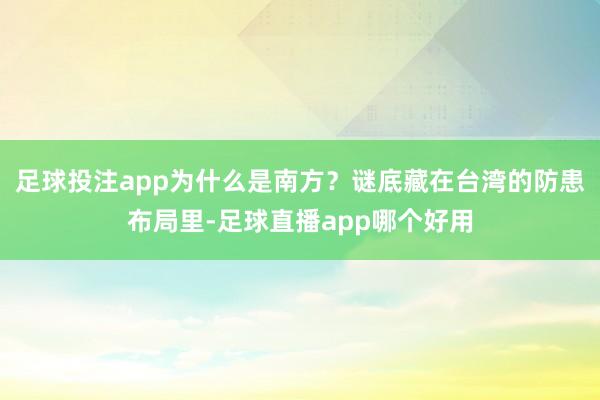 足球投注app为什么是南方？谜底藏在台湾的防患布局里-足球直播app哪个好用