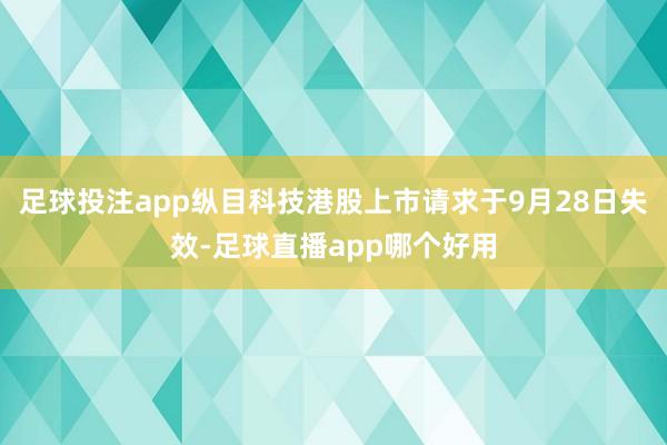 足球投注app纵目科技港股上市请求于9月28日失效-足球直播app哪个好用