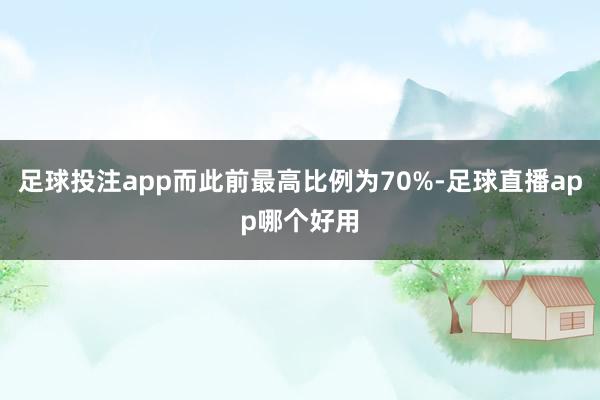 足球投注app而此前最高比例为70%-足球直播app哪个好用