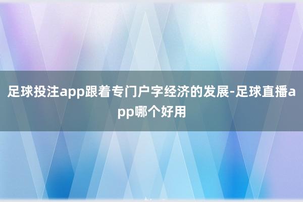 足球投注app跟着专门户字经济的发展-足球直播app哪个好用