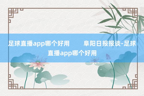 足球直播app哪个好用        阜阳日报报谈-足球直播app哪个好用