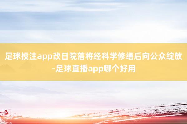 足球投注app改日院落将经科学修缮后向公众绽放-足球直播app哪个好用