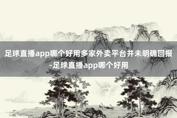 足球直播app哪个好用多家外卖平台并未明确回报-足球直播app哪个好用