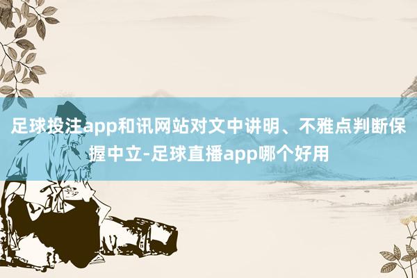 足球投注app和讯网站对文中讲明、不雅点判断保握中立-足球直播app哪个好用