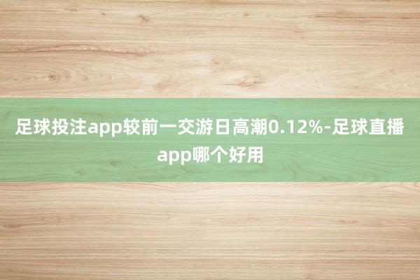 足球投注app较前一交游日高潮0.12%-足球直播app哪个好用