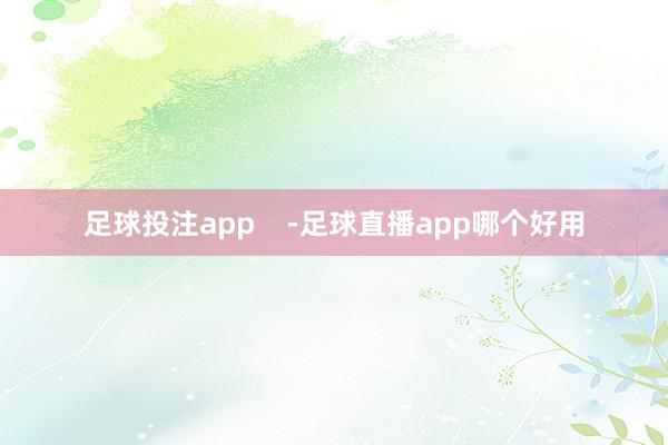 足球投注app    -足球直播app哪个好用