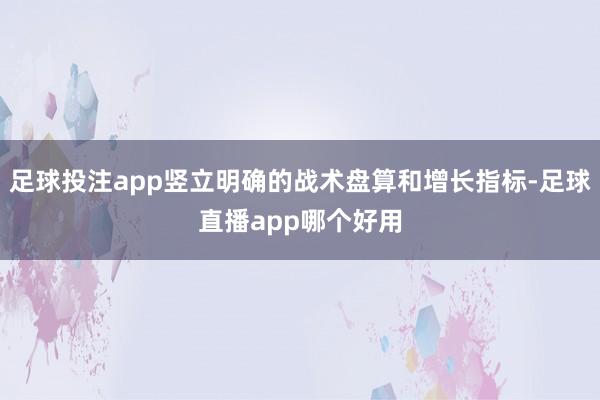 足球投注app竖立明确的战术盘算和增长指标-足球直播app哪个好用