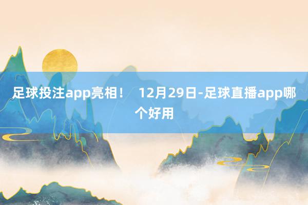 足球投注app亮相！  12月29日-足球直播app哪个好用