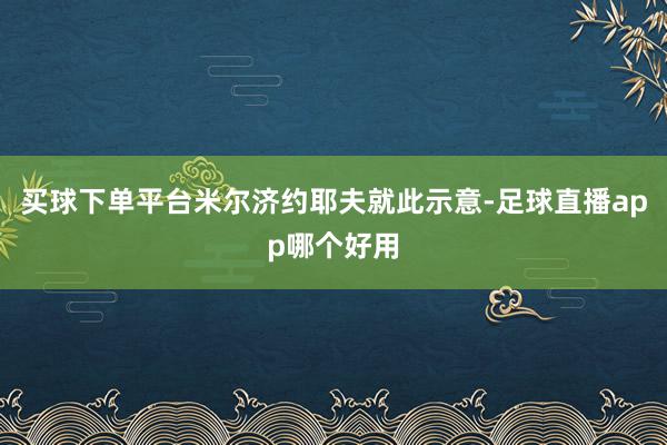 买球下单平台　　米尔济约耶夫就此示意-足球直播app哪个好用