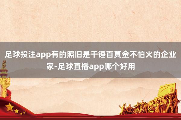 足球投注app有的照旧是千锤百真金不怕火的企业家-足球直播app哪个好用