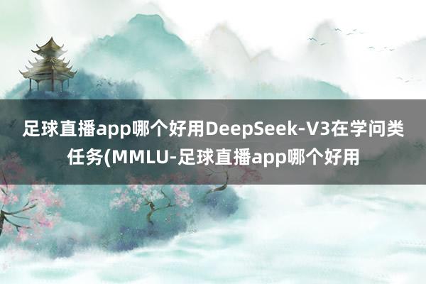 足球直播app哪个好用DeepSeek-V3在学问类任务(MMLU-足球直播app哪个好用