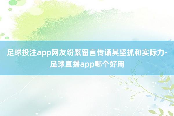足球投注app网友纷繁留言传诵其坚抓和实际力-足球直播app哪个好用
