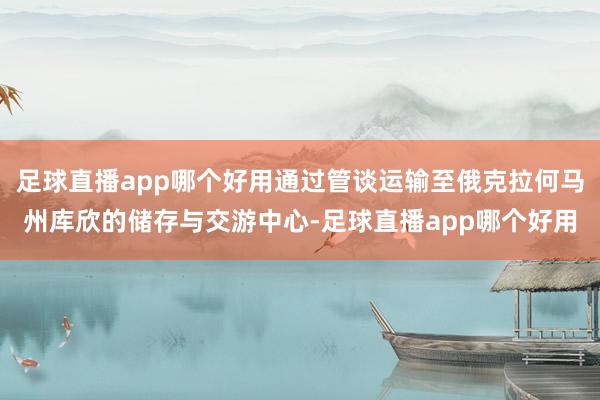 足球直播app哪个好用通过管谈运输至俄克拉何马州库欣的储存与交游中心-足球直播app哪个好用